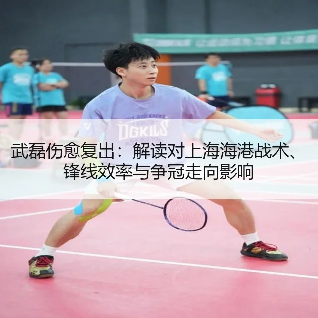 武磊伤愈复出:解读对上海海港战术、锋线效率与争冠走向影响